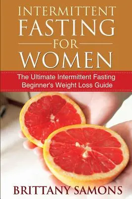 Intermittierendes Fasten für Frauen: Der ultimative Leitfaden zur Gewichtsabnahme für Anfängerinnen im intermittierenden Fasten - Intermittent Fasting for Women: The Ultimate Intermittent Fasting Beginner's Weight Loss Guide