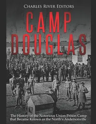 Camp Douglas: Die Geschichte des berüchtigten Gefangenenlagers der Union, das als das Andersonville des Nordens bekannt wurde - Camp Douglas: The History of the Notorious Union Prison Camp That Became Known as the North's Andersonville