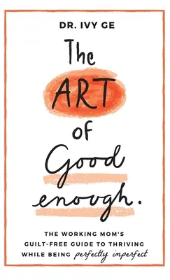 Die Kunst, gut genug zu sein: Die Kunst, gut genug zu sein: Ein Leitfaden für berufstätige Mütter, die sich nicht schuldig fühlen, wenn sie perfekt unvollkommen sind - The Art of Good Enough: The Working Mom's Guilt-Free Guide to Thriving While Being Perfectly Imperfect