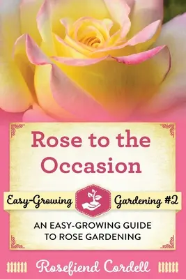 Rosen für jeden Anlass: Ein einfaches Handbuch für den Rosengarten - Rose to the Occasion: An Easy-Growing Guide to Rose Gardening