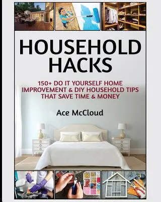 Household Hacks: 150+ Do It Yourself Heimwerker- und DIY-Haushaltstipps, die Zeit und Geld sparen - Household Hacks: 150+ Do It Yourself Home Improvement & DIY Household Tips That Save Time & Money