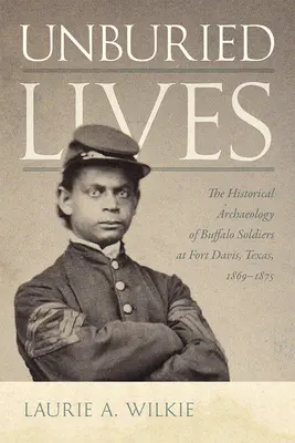 Unbegrabene Leben: Die historische Archäologie der Büffelsoldaten in Fort Davis, Texas, 1869-1875 - Unburied Lives: The Historical Archaeology of Buffalo Soldiers at Fort Davis, Texas, 1869-1875