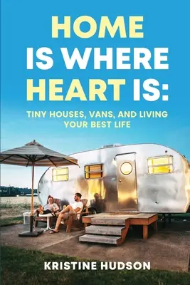 Zuhause ist, wo das Herz ist: Winzige Häuser, Vans und das beste Leben - Home is Where Heart Is: Tiny Houses, Vans, and Living Your Best Life