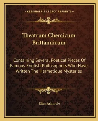 Theatrum Chemicum Brittannicum: Enthält mehrere poetische Stücke berühmter englischer Philosophen, die die hermetischen Mysterien geschrieben haben - Theatrum Chemicum Brittannicum: Containing Several Poetical Pieces of Famous English Philosophers Who Have Written the Hermetique Mysteries
