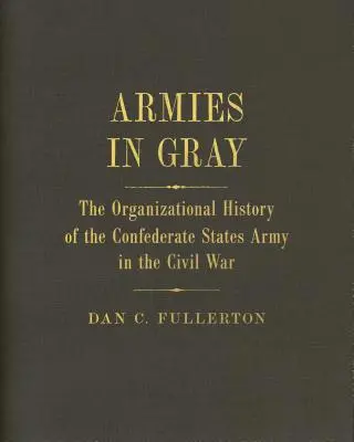 Armies in Gray: Die Organisationsgeschichte der Armee der Konföderierten Staaten im Bürgerkrieg - Armies in Gray: The Organizational History of the Confederate States Army in the Civil War