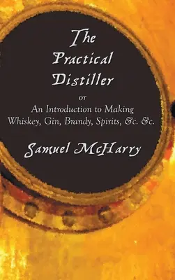 The Practical Distiller, oder eine Einführung in die Herstellung von Whiskey, Gin, Brandy, Spirituosen, &C. &C. - The Practical Distiller, or an Introduction to Making Whiskey, Gin, Brandy, Spirits, &C. &C.