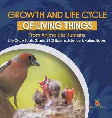Wachstum und Lebenszyklus der Lebewesen: Von den Tieren bis zum Menschen - Lebenszyklusbücher Klasse 4 - Kinderbücher für Wissenschaft und Natur - Growth and Life Cycle of Living Things: From Animals to Humans - Life Cycle Books Grade 4 - Children's Science & Nature Books