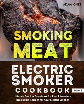 Fleisch räuchern: Electric Smoker Cookbook: Ultimatives Smoker-Kochbuch für echte Pitmasters, Unwiderstehliche Rezepte für Ihren elektrischen Smoker: - Smoking Meat: Electric Smoker Cookbook: Ultimate Smoker Cookbook for Real Pitmasters, Irresistible Recipes for Your Electric Smoker: