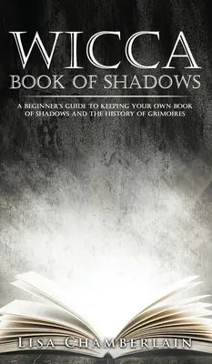 Wicca Buch der Schatten: Eine Anleitung für Anfänger zum Führen eines eigenen Buches der Schatten und die Geschichte der Grimoires - Wicca Book of Shadows: A Beginner's Guide to Keeping Your Own Book of Shadows and the History of Grimoires