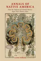 Annalen der amerikanischen Ureinwohner: Wie die Nahuas im kolonialen Mexiko ihre Geschichte lebendig hielten - Annals of Native America: How the Nahuas of Colonial Mexico Kept Their History Alive