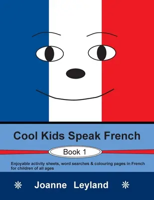 Cool Kids Speak French - Buch 1: Unterhaltsame Aufgabenblätter, Wortsuchen und Ausmalbilder auf Französisch für Kinder jeden Alters - Cool Kids Speak French - Book 1: Enjoyable activity sheets, word searches & colouring pages in French for children of all ages