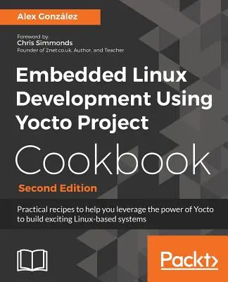 Embedded Linux Entwicklung mit Yocto Project Kochbuch: Praktische Rezepte, die Ihnen helfen, die Leistungsfähigkeit von Yocto zu nutzen, um spannende Linux-basierte Systeme zu entwickeln - Embedded Linux Development Using Yocto Project Cookbook: Practical recipes to help you leverage the power of Yocto to build exciting Linux-based syste