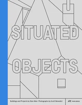 Situierte Objekte: Bauten und Projekte von Stan Allen, Fotografien von Scott Benedict - Situated Objects: Buildings and Projects by Stan Allen, Photographs by Scott Benedict