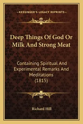 Tiefe Dinge Gottes oder Milch und starkes Fleisch: Mit geistlichen und experimentellen Bemerkungen und Meditationen (1815) - Deep Things Of God Or Milk And Strong Meat: Containing Spiritual And Experimental Remarks And Meditations (1815)