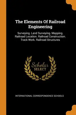 Die Elemente des Eisenbahnwesens: Vermessung. Landvermessung. Kartierung. Standortbestimmung von Eisenbahnen. Eisenbahnbau. Gleisarbeiten. Eisenbahn-Strukturen - The Elements of Railroad Engineering: Surveying. Land Surveying. Mapping. Railroad Location. Railroad Construction. Track Work. Railroad Structures