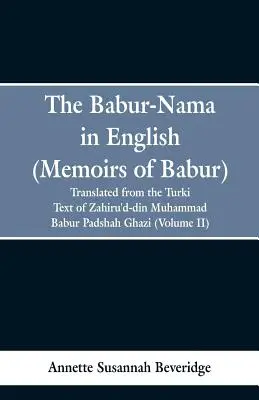 The Babur-nama in English (Memoirs of Babur): übersetzt aus dem türkischen Originaltext von Zahiru'd-din Muhammad Babur Padshah Ghazi - The Babur-nama in English (Memoirs of Babur): translated from the original Turki text of Zahiru'd-din Muhammad Babur Padshah Ghazi