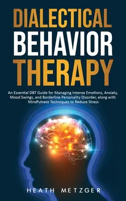 Dialektisch-Behaviorale Therapie: Ein unverzichtbarer DBT-Leitfaden für den Umgang mit intensiven Emotionen, Angst, Stimmungsschwankungen und Borderline-Persönlichkeitsstörung, mit - Dialectical Behavior Therapy: An Essential DBT Guide for Managing Intense Emotions, Anxiety, Mood Swings, and Borderline Personality Disorder, along