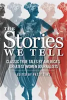 Die Geschichten, die wir erzählen: Klassische wahre Geschichten von Amerikas größten Journalistinnen - The Stories We Tell: Classic True Tales by America's Greatest Women Journalists