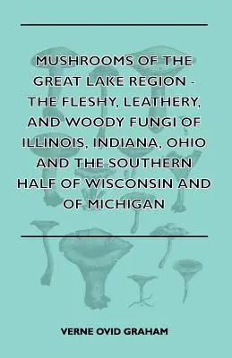 Pilze der Großseeregion - Die fleischigen, ledrigen und holzigen Pilze von Illinois, Indiana, Ohio und der südlichen Hälfte von Wisconsin und von Michigan - Mushrooms of the Great Lake Region - The Fleshy, Leathery, and Woody Fungi of Illinois, Indiana, Ohio and the Southern Half of Wisconsin and of Michig