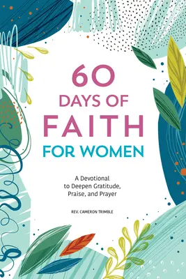 60 Tage des Glaubens für Frauen: Eine Andacht zur Vertiefung von Dankbarkeit, Lobpreis und Gebet - 60 Days of Faith for Women: A Devotional to Deepen Gratitude, Praise, and Prayer