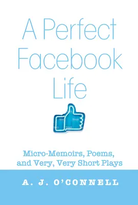 Ein perfektes Facebook-Leben: Mikro-Memoiren, Gedichte und sehr, sehr kurze Theaterstücke - A Perfect Facebook Life: Micro-Memoirs, Poems, and Very, Very Short Plays