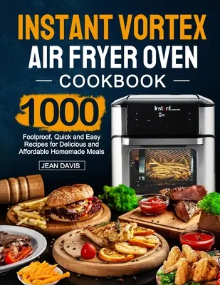 Instant Vortex Air Fryer Oven Kochbuch: 1000 narrensichere, schnelle und einfache Rezepte für leckere und preiswerte Hausmannskost - Instant Vortex Air Fryer Oven Cookbook: 1000 Foolproof, Quick and Easy Recipes for Delicious and Affordable Homemade Meals