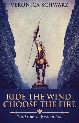 Reite den Wind, wähle das Feuer: Die Geschichte von Jeanne d'Arc - Ride The Wind, Choose The Fire: The Story Of Joan Of Arc