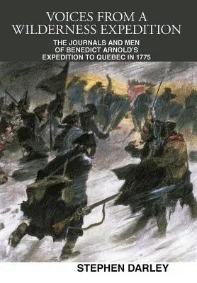 Stimmen aus einer Expedition in die Wildnis: Die Tagebücher und Männer von Benedict Arnolds Expedition nach Quebec im Jahr 1775 - Voices from a Wilderness Expedition: The Journals and Men of Benedict Arnold's Expedition to Quebec in 1775