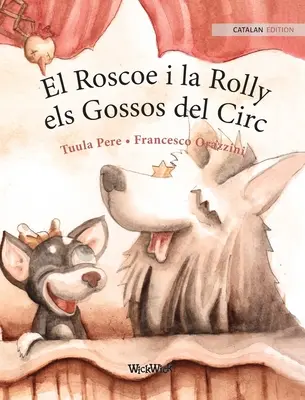 El Roscoe i la Rolly, els Gossos del Circ: Katalanische Ausgabe der Zirkushunde Roscoe und Rolly - El Roscoe i la Rolly, els Gossos del Circ: Catalan Edition of Circus Dogs Roscoe and Rolly