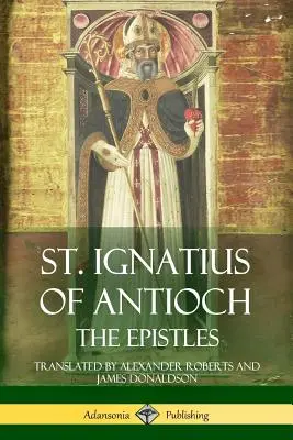 Der heilige Ignatius von Antiochien: Die Briefe - St. Ignatius of Antioch: The Epistles