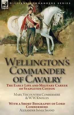 Wellingtons Befehlshaber der Kavallerie: Das frühe Leben und die militärische Karriere von Stapleton Cotton, von The Right Hon. Mary, Viscountess Combermere und W.W. Kno - Wellington's Commander of Cavalry: the Early Life and Military Career of Stapleton Cotton, by The Right Hon. Mary, Viscountess Combermere and W.W. Kno