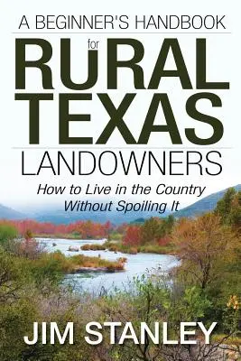 Ein Anfängerhandbuch für Landeigentümer in Texas: Wie man auf dem Land lebt, ohne es zu verderben - A Beginner's Handbook for Rural Texas Landowners: How to Live in the Country Without Spoiling It