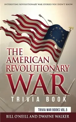 Das Trivia-Buch zum Amerikanischen Revolutionskrieg: Interessante Geschichten aus dem Revolutionskrieg, die Sie noch nicht kannten - The American Revolutionary War Trivia Book: Interesting Revolutionary War Stories You Didn't Know