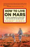 Wie man auf dem Mars lebt: Ein zuverlässiger Leitfaden für das Überleben und Gedeihen auf dem Roten Planeten - How to Live on Mars: A Trusty Guidebook to Surviving and Thriving on the Red Planet
