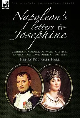Napoleons Briefe an Josephine: Korrespondenz über Krieg, Politik, Familie und Liebe 1796-1814 - Napoleon's Letters to Josephine: Correspondence of War, Politics, Family and Love 1796-1814