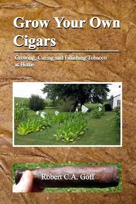 Zigarren selbst anbauen: Anbau, Trocknung und Verarbeitung von Tabak zu Hause - Grow Your Own Cigars: growing, curing and finishing tobacco at home