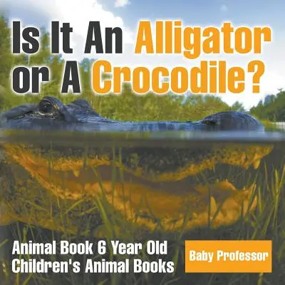Ist es ein Alligator oder ein Krokodil? Tierbuch für 6-Jährige - Tierbücher für Kinder - Is It An Alligator or A Crocodile? Animal Book 6 Year Old - Children's Animal Books