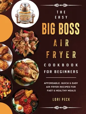 Das Easy Big Boss Air Fryer Kochbuch für Einsteiger: Erschwingliche, schnelle & einfache Rezepte für schnelle & gesunde Mahlzeiten in der Heißluftfritteuse - The Easy Big Boss Air Fryer Cookbook For Beginners: Affordable, Quick & Easy Air Fryer Recipes For Fast & Healthy Meals