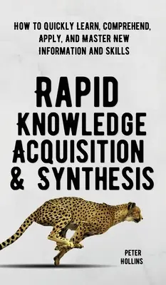 Schneller Wissenserwerb und Synthese: Wie Sie neue Informationen und Fähigkeiten schnell lernen, verstehen, anwenden und beherrschen - Rapid Knowledge Acquisition & Synthesis: How to Quickly Learn, Comprehend, Apply, and Master New Information and Skills
