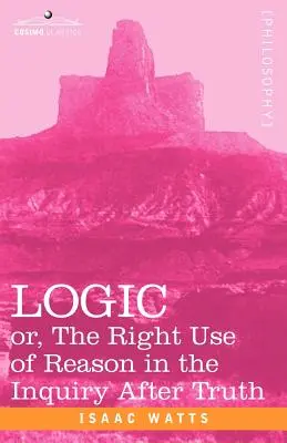 Logik: Oder: Der richtige Gebrauch der Vernunft bei der Suche nach der Wahrheit - Logic: Or, the Right Use of Reason in the Inquiry After Truth