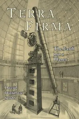 Terra Firma: Die Erde ist kein Planet, bewiesen durch Schrift, Vernunft und Tatsachen - Terra Firma: The Earth Not a Planet, Proved from Scripture, Reason, and Fact