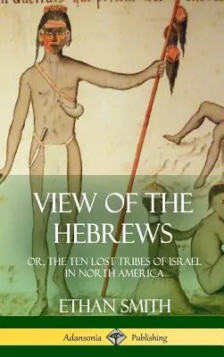 Ansicht der Hebräer: oder, Die zehn verlorenen Stämme Israels in Nordamerika (Hardcover) - View of the Hebrews: or, The Ten Lost Tribes of Israel in North America (Hardcover)