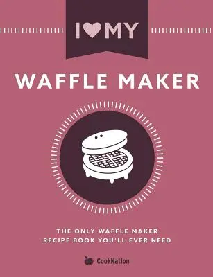 Ich liebe meinen Waffelautomaten: Das einzige Waffeleisen-Rezeptbuch, das Sie jemals brauchen werden - I Love My Waffle Maker: The Only Waffle Maker Recipe Book You'll Ever Need