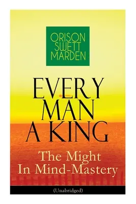 Jeder Mensch ein König - Die Macht der Gedankenbeherrschung (Ungekürzt): Wie man Gedanken kontrolliert - Die Macht des Selbstglaubens über andere - Every Man A King - The Might In Mind-Mastery (Unabridged): How To Control Thought - The Power Of Self-Faith Over Others