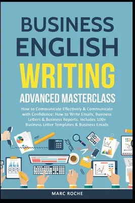 Business English Writing: Advanced Masterclass- How to Communicate Effectively & Communicate with Confidence: Wie man E-Mails und Geschäftsbriefe schreibt - Business English Writing: Advanced Masterclass- How to Communicate Effectively & Communicate with Confidence: How to Write Emails, Business Lett