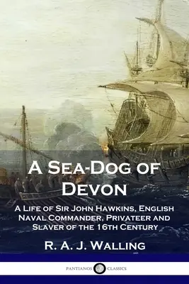 Ein Seebär aus Devon: Das Leben von Sir John Hawkins, englischer Seekommandant, Freibeuter und Sklavenhändler des 16. - A Sea-Dog of Devon: A Life of Sir John Hawkins, English Naval Commander, Privateer and Slaver of the 16th Century