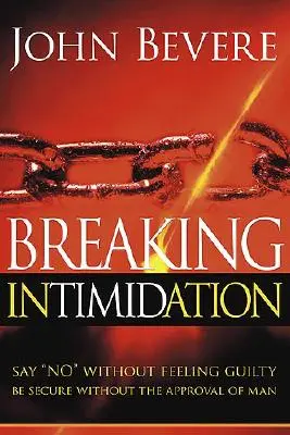 Die Einschüchterung überwinden: Nein sagen, ohne sich schuldig zu fühlen. Sicher sein ohne die Zustimmung der Menschen - Breaking Intimidation: Say No Without Feeling Guilty. Be Secure Without the Approval of Man