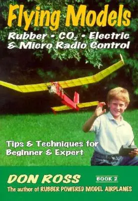 Fliegende Modelle: Gummi, CO2, Elektrisch & Mikro-Funksteuerung: Tipps & Techniken für Anfänger & Experten - Flying Models: Rubber, CO2, Electric & Micro Radio Control: Tips & Techinques for Beginner & Expert