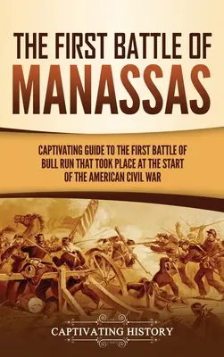 Die erste Schlacht von Manassas: Ein fesselnder Leitfaden zur ersten Schlacht von Bull Run, die zu Beginn des amerikanischen Bürgerkriegs stattfand - The First Battle of Manassas: A Captivating Guide to the First Battle of Bull Run That Took Place at the Start of the American Civil War