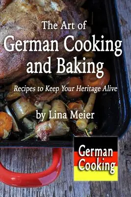 Die Kunst des deutschen Kochens und Backens: Rezepte, um Ihr Erbe lebendig zu halten - The Art of German Cooking and Baking: Recipes to Keep Your Heritage Alive